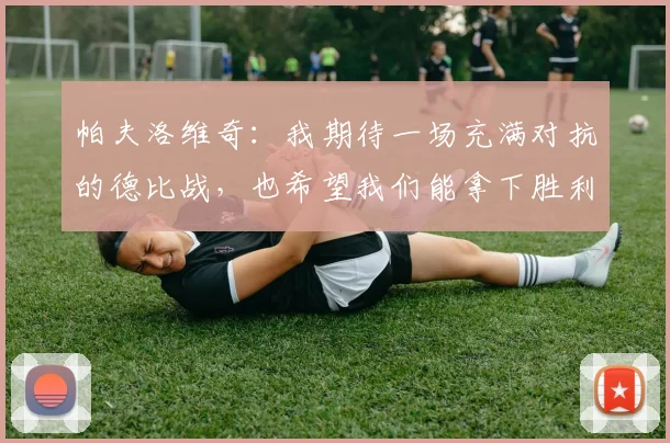 帕夫洛维奇：我期待一场充满对抗的德比战，也希望我们能拿下胜利