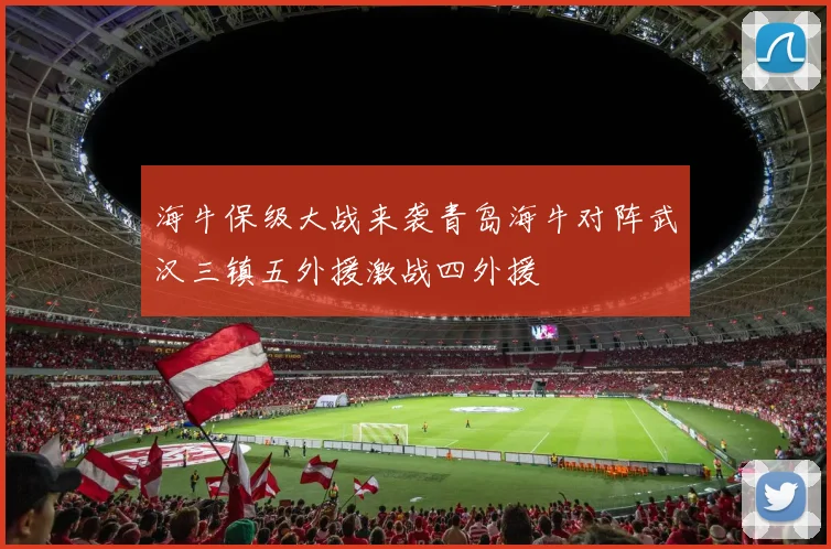 海牛保级大战来袭青岛海牛对阵武汉三镇五外援激战四外援