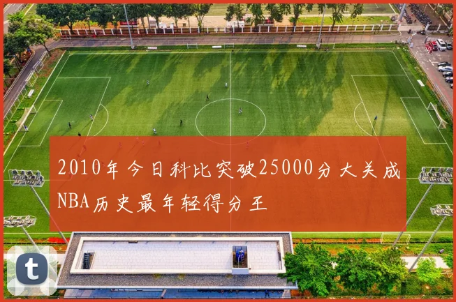 2010年今日科比突破25000分大关成NBA历史最年轻得分王