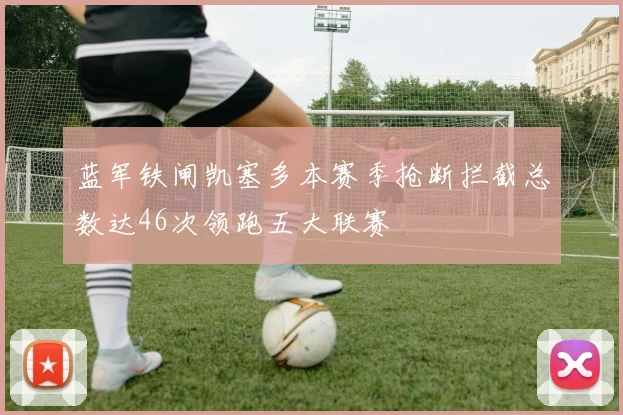 蓝军铁闸凯塞多本赛季抢断拦截总数达46次领跑五大联赛