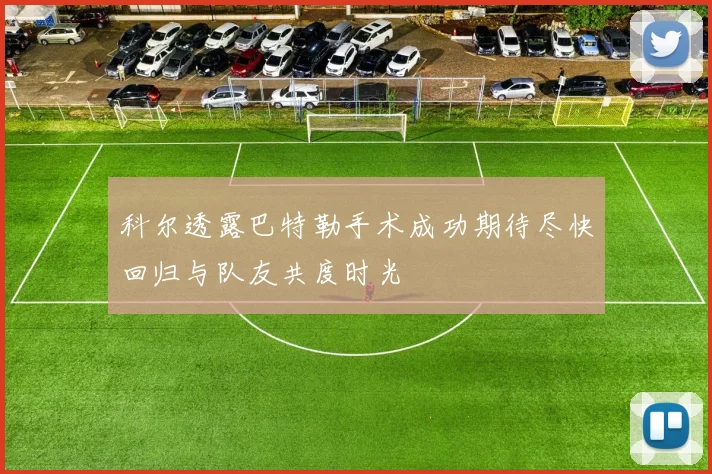 科尔透露巴特勒手术成功期待尽快回归与队友共度时光