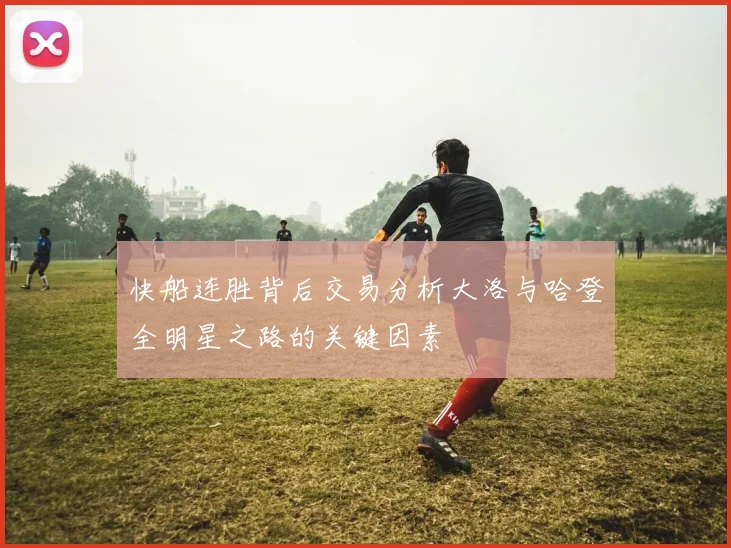 快船连胜背后交易分析大洛与哈登全明星之路的关键因素