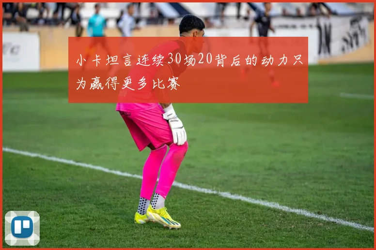 小卡坦言连续30场20背后的动力只为赢得更多比赛