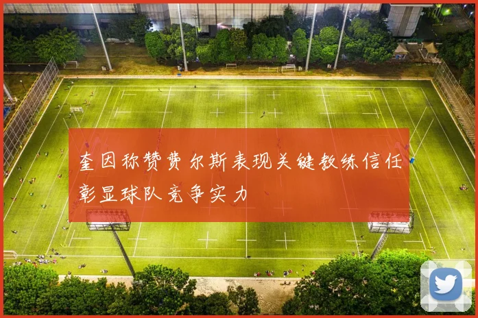 奎因称赞费尔斯表现关键教练信任彰显球队竞争实力