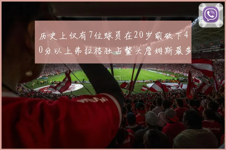 历史上仅有7位球员在20岁前砍下40分以上弗拉格独占鳌头詹姆斯最多