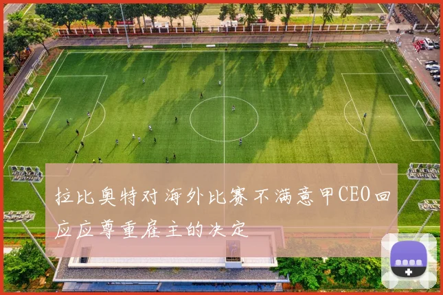 拉比奥特对海外比赛不满意甲CEO回应应尊重雇主的决定