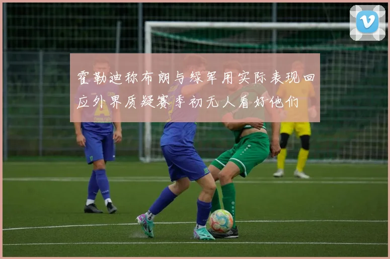 霍勒迪称布朗与绿军用实际表现回应外界质疑赛季初无人看好他们