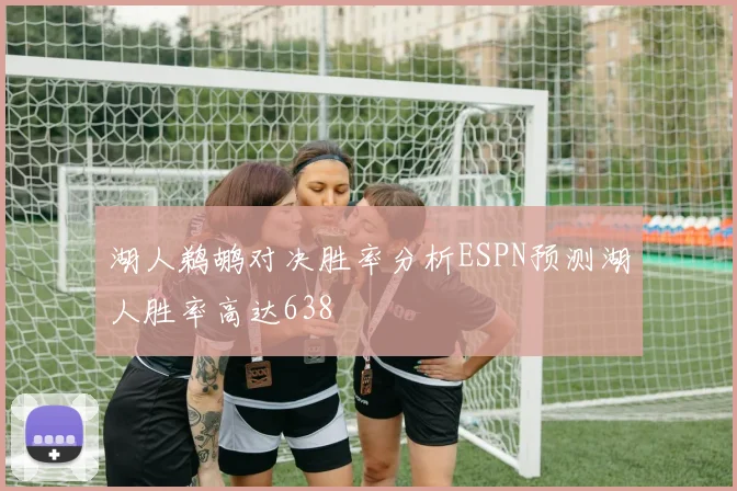 湖人鹈鹕对决胜率分析ESPN预测湖人胜率高达638