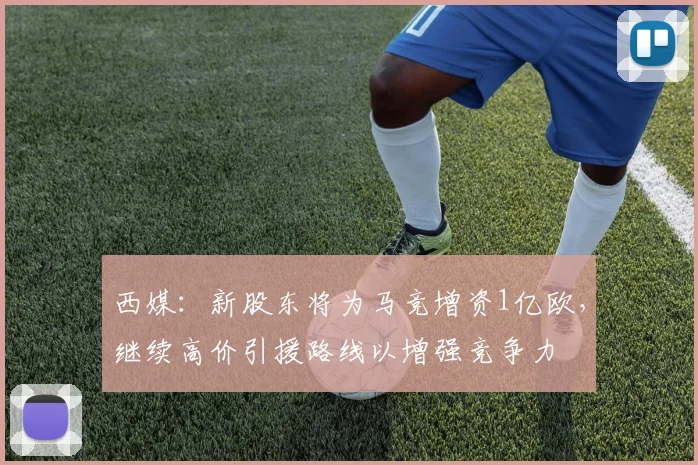 西媒：新股东将为马竞增资1亿欧，继续高价引援路线以增强竞争力