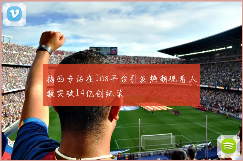 梅西专访在ins平台引发热潮观看人数突破14亿创纪录
