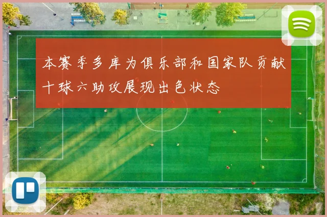 本赛季多库为俱乐部和国家队贡献十球六助攻展现出色状态
