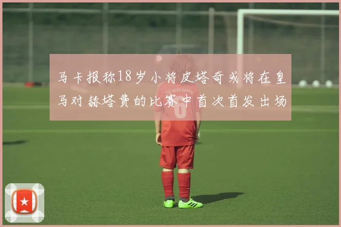 马卡报称18岁小将皮塔奇或将在皇马对赫塔费的比赛中首次首发出场