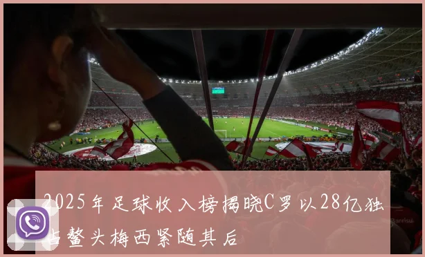 2025年足球收入榜揭晓C罗以28亿独占鳌头梅西紧随其后
