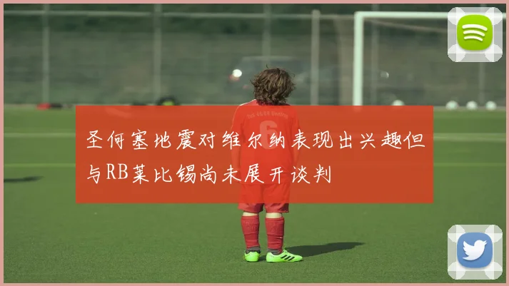 圣何塞地震对维尔纳表现出兴趣但与RB莱比锡尚未展开谈判