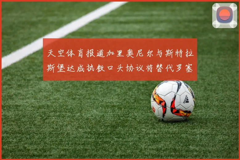 天空体育报道加里奥尼尔与斯特拉斯堡达成执教口头协议将替代罗塞尼尔