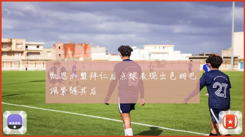凯恩加盟拜仁后点球表现出色姆巴佩紧随其后