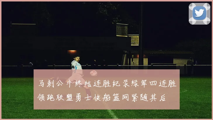 马刺公牛终结连胜纪录绿军四连胜领跑联盟勇士快船篮网紧随其后