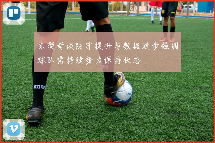 东契奇谈防守提升与数据进步强调球队需持续努力保持状态